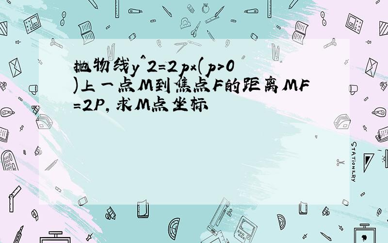 抛物线y^2=2px(p>0)上一点M到焦点F的距离MF=2P,求M点坐标