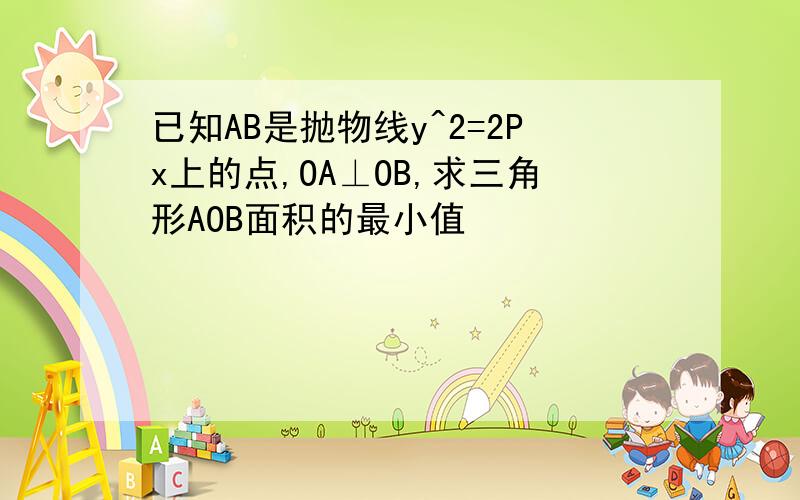 已知AB是抛物线y^2=2Px上的点,OA⊥OB,求三角形AOB面积的最小值