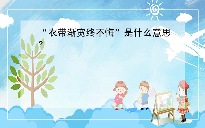 “衣带渐宽终不悔”是什么意思?