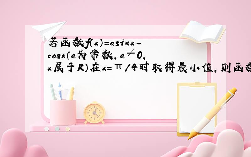 若函数f（x）=asinx-cosx（a为常数,a≠0,x属于R）在x=π/4时取得最小值,则函数y=f(π/4-x)的