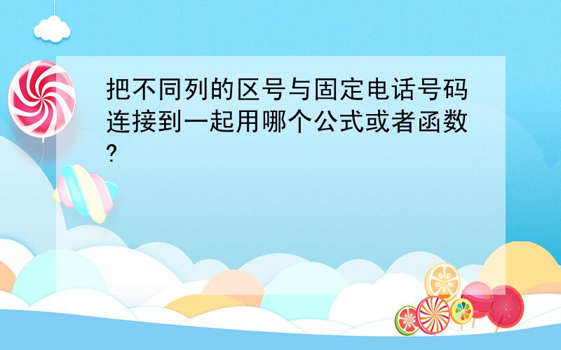 把不同列的区号与固定电话号码连接到一起用哪个公式或者函数?