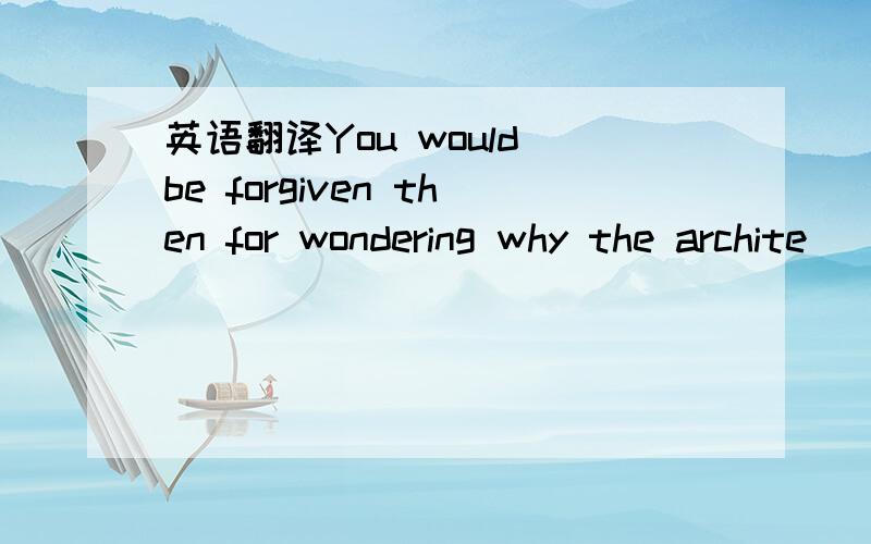 英语翻译You would be forgiven then for wondering why the archite