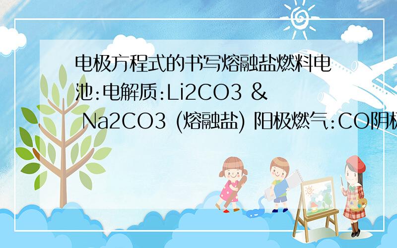 电极方程式的书写熔融盐燃料电池:电解质:Li2CO3 & Na2CO3 (熔融盐) 阳极燃气:CO阴极助燃气:空气 CO