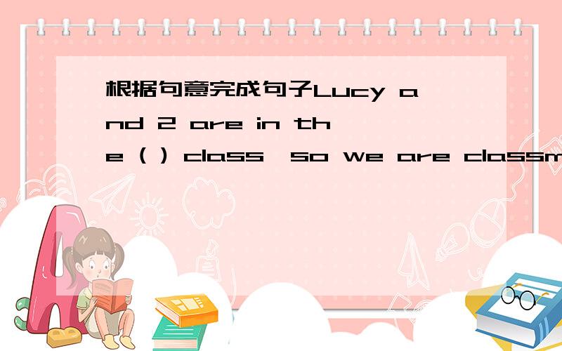 根据句意完成句子Lucy and 2 are in the ( ) class,so we are classmates