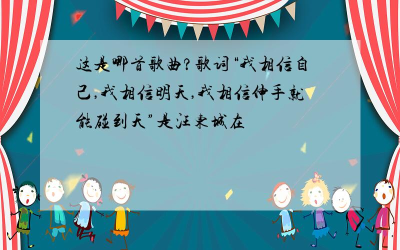 这是哪首歌曲?歌词“我相信自己,我相信明天,我相信伸手就能碰到天”是汪东城在