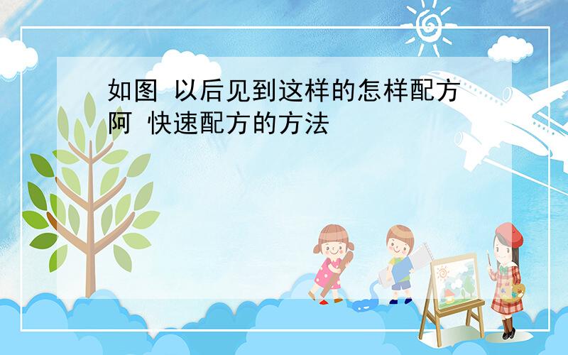 如图 以后见到这样的怎样配方阿 快速配方的方法