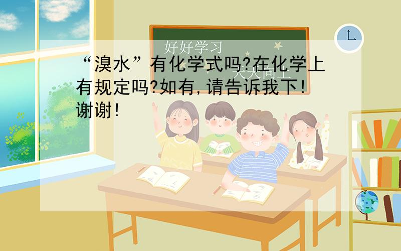 “溴水”有化学式吗?在化学上有规定吗?如有,请告诉我下!谢谢!