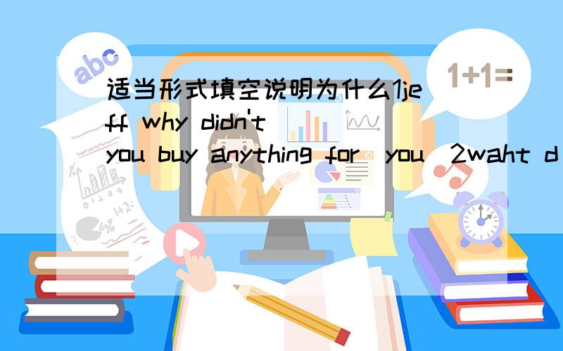 适当形式填空说明为什么1jeff why didn't you buy anything for(you)2waht d