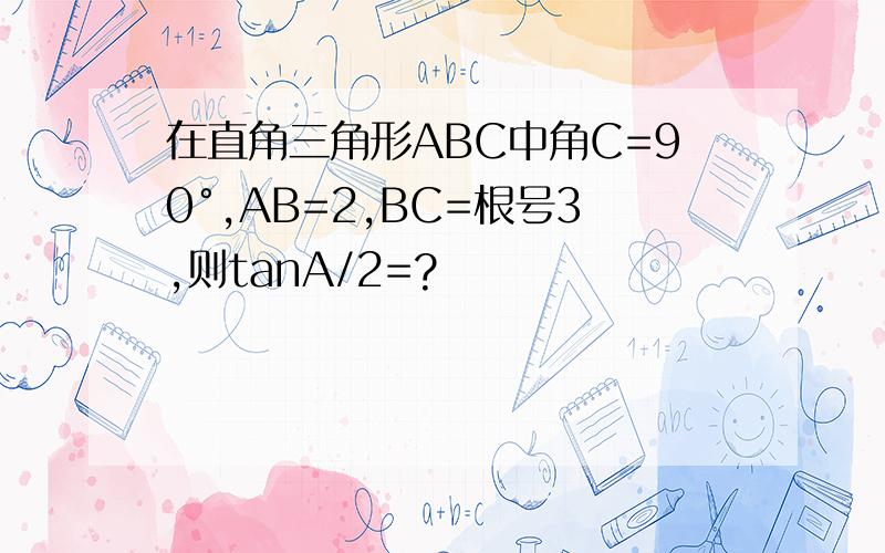 在直角三角形ABC中角C=90°,AB=2,BC=根号3,则tanA/2=?