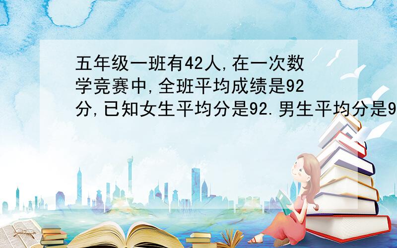 五年级一班有42人,在一次数学竞赛中,全班平均成绩是92分,已知女生平均分是92.男生平均分是91.女生有多少人?