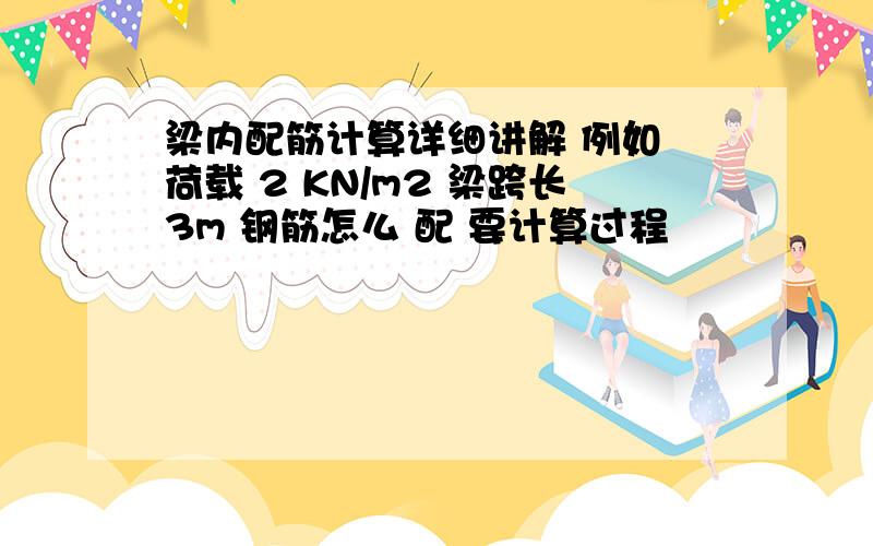 梁内配筋计算详细讲解 例如 荷载 2 KN/m2 梁跨长3m 钢筋怎么 配 要计算过程