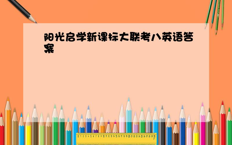 阳光启学新课标大联考八英语答案