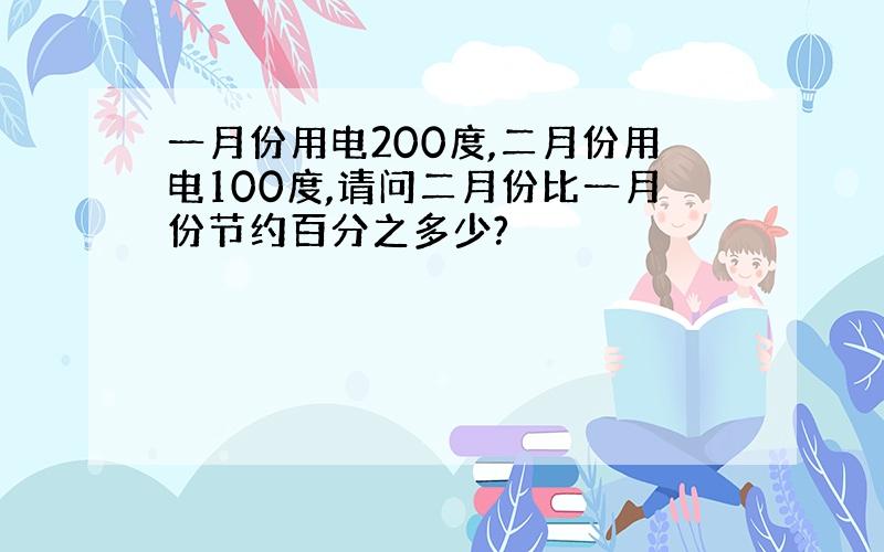 一月份用电200度,二月份用电100度,请问二月份比一月份节约百分之多少?