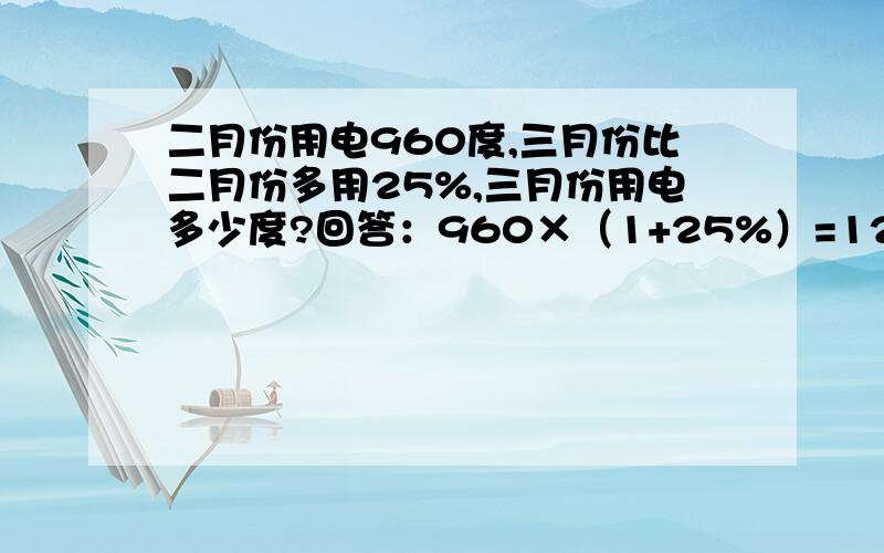 二月份用电960度,三月份比二月份多用25%,三月份用电多少度?回答：960×（1+25%）=1200（度）