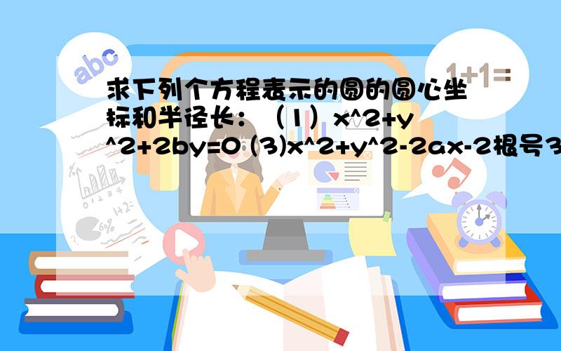 求下列个方程表示的圆的圆心坐标和半径长：（1）x^2+y^2+2by=0 (3)x^2+y^2-2ax-2根号3ay+3