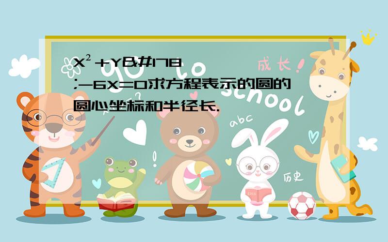 X²+Y²-6X=0求方程表示的圆的圆心坐标和半径长.