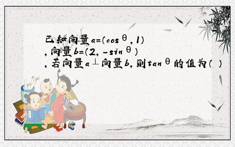 已知向量a=（cosθ,1）,向量b=（2,-sinθ）,若向量a⊥向量b,则tanθ的值为（ ）