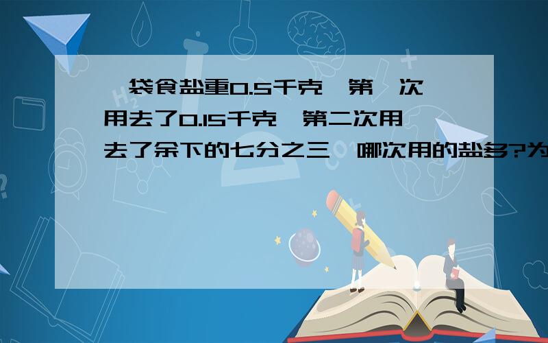 一袋食盐重0.5千克,第一次用去了0.15千克,第二次用去了余下的七分之三,哪次用的盐多?为什么?