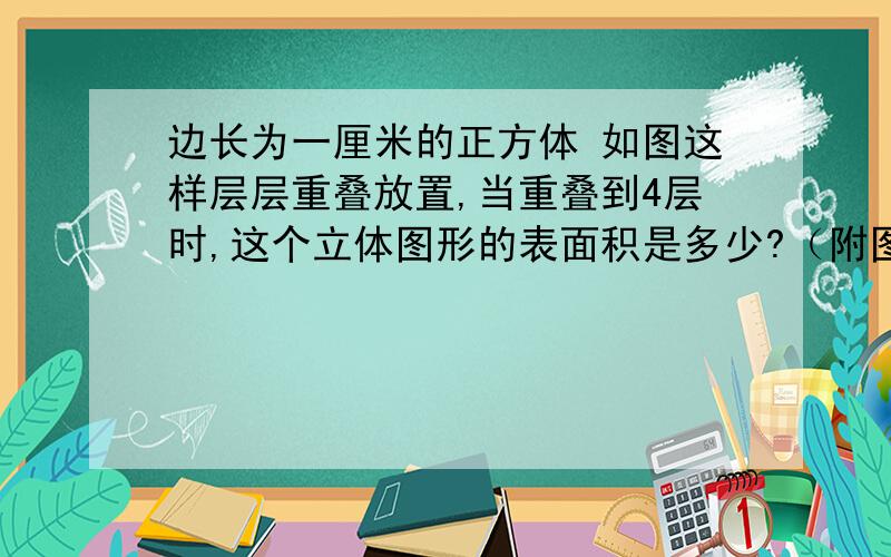 边长为一厘米的正方体 如图这样层层重叠放置,当重叠到4层时,这个立体图形的表面积是多少?（附图）