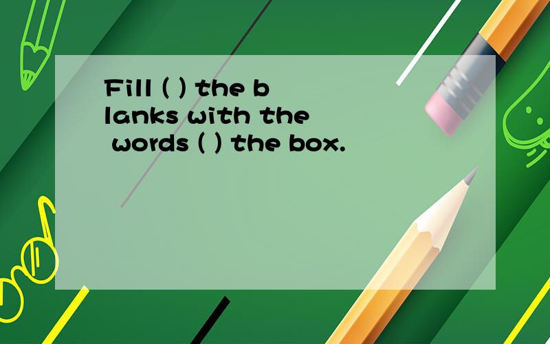 Fill ( ) the blanks with the words ( ) the box.