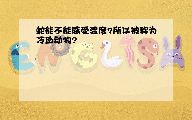 蛇能不能感受温度?所以被称为冷血动物?