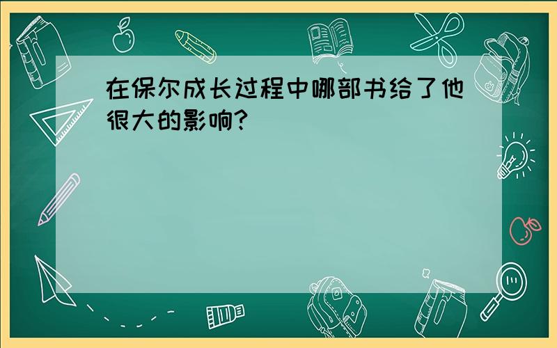 在保尔成长过程中哪部书给了他很大的影响?