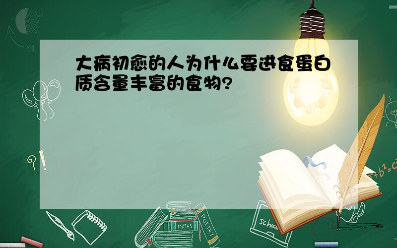 大病初愈的人为什么要进食蛋白质含量丰富的食物?