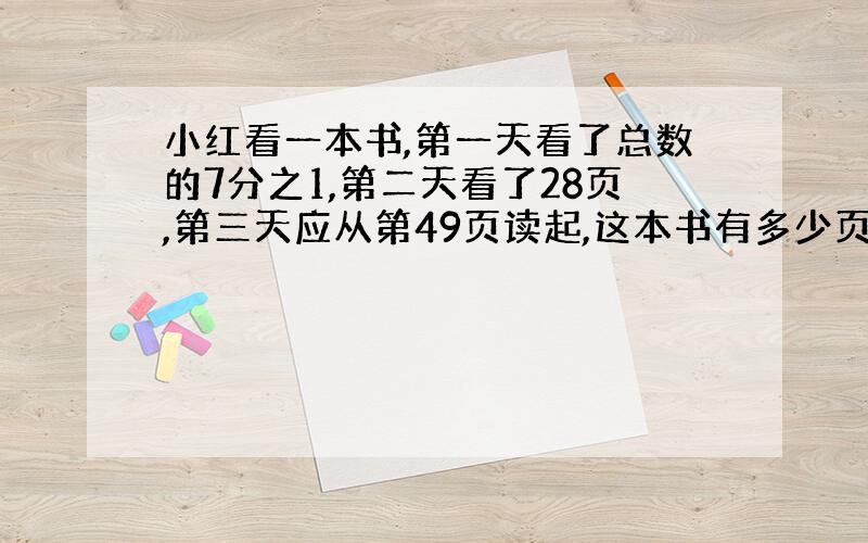 小红看一本书,第一天看了总数的7分之1,第二天看了28页,第三天应从第49页读起,这本书有多少页?