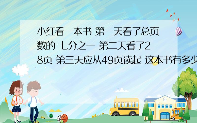 小红看一本书 第一天看了总页数的 七分之一 第二天看了28页 第三天应从49页读起 这本书有多少页