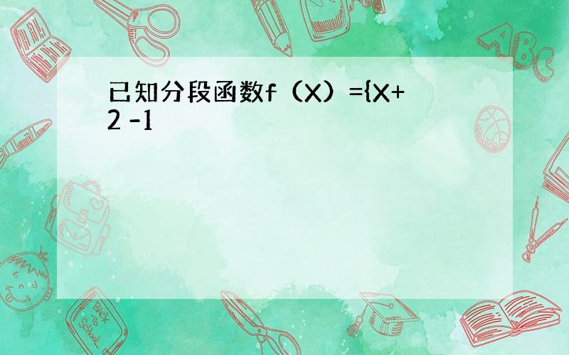 已知分段函数f（X）={X+2 -1