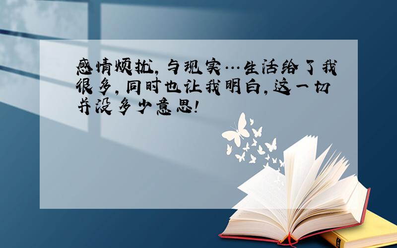 感情烦扰,与现实…生活给了我很多,同时也让我明白,这一切并没多少意思!