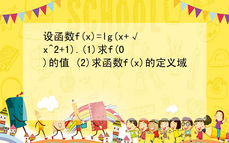 设函数f(x)=lg(x+√x^2+1).(1)求f(0)的值 (2)求函数f(x)的定义域