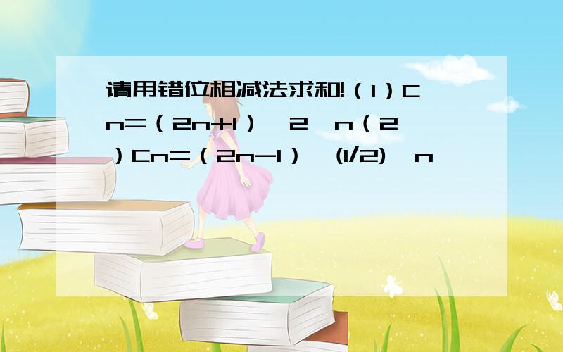 请用错位相减法求和!（1）Cn=（2n+1）*2^n（2）Cn=（2n-1）*(1/2)^n