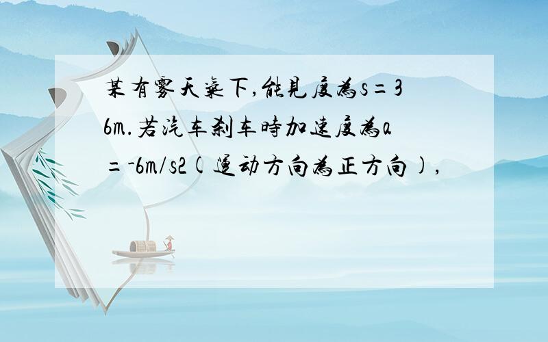 某有雾天气下,能见度为s=36m.若汽车刹车时加速度为a=-6m/s2(运动方向为正方向),