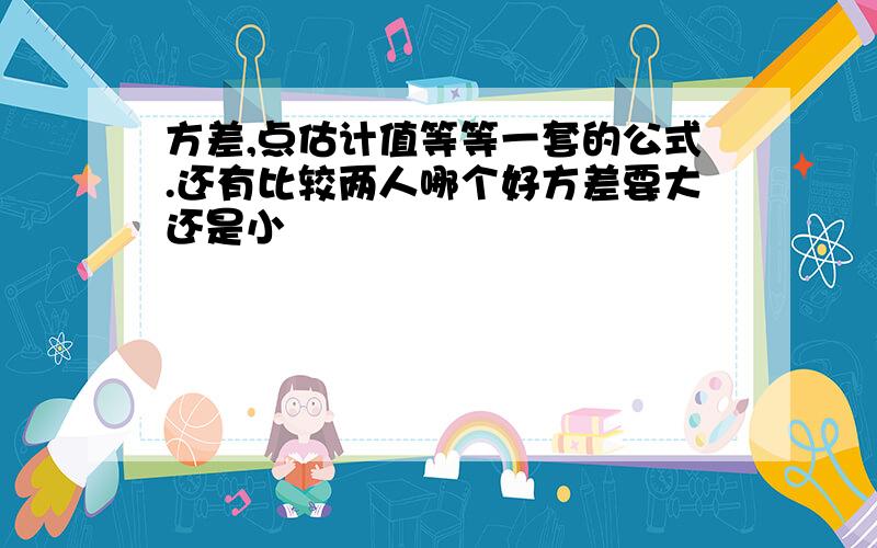 方差,点估计值等等一套的公式.还有比较两人哪个好方差要大还是小