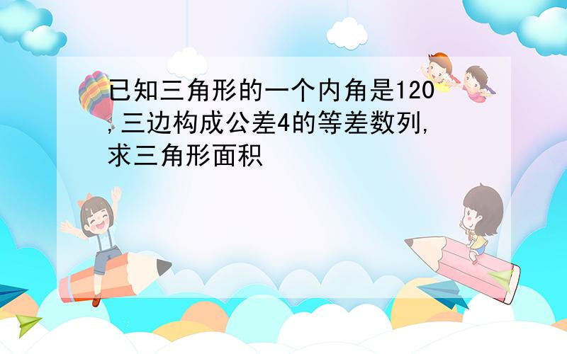 已知三角形的一个内角是120,三边构成公差4的等差数列,求三角形面积