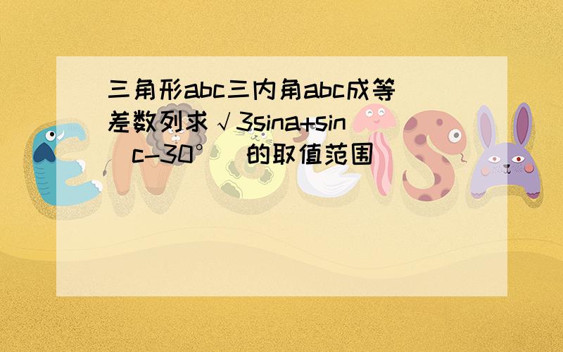 三角形abc三内角abc成等差数列求√3sina+sin（c-30°）的取值范围