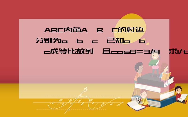 △ABC内角A、B、C的对边分别为a、b、c,已知a、b、c成等比数列,且cosB=3/4,求1/tanA +1/tan