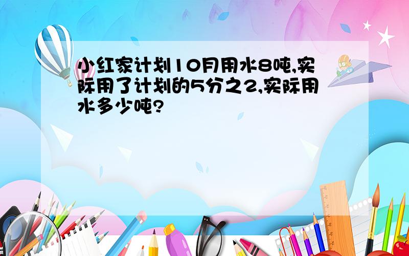 小红家计划10月用水8吨,实际用了计划的5分之2,实际用水多少吨?