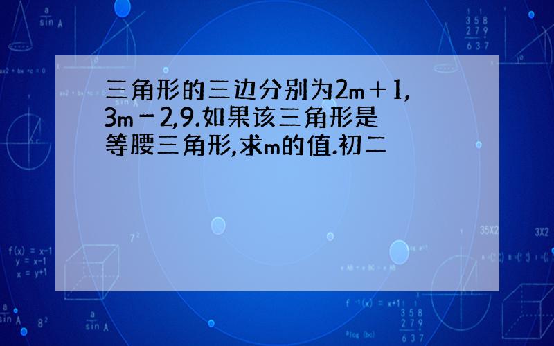 三角形的三边分别为2m＋1,3m－2,9.如果该三角形是等腰三角形,求m的值.初二