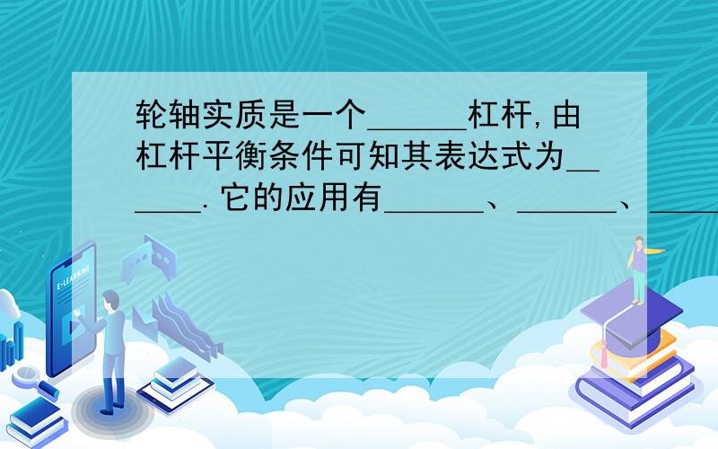 轮轴实质是一个＿＿＿杠杆,由杠杆平衡条件可知其表达式为＿＿＿.它的应用有＿＿＿、＿＿＿、＿＿＿等.