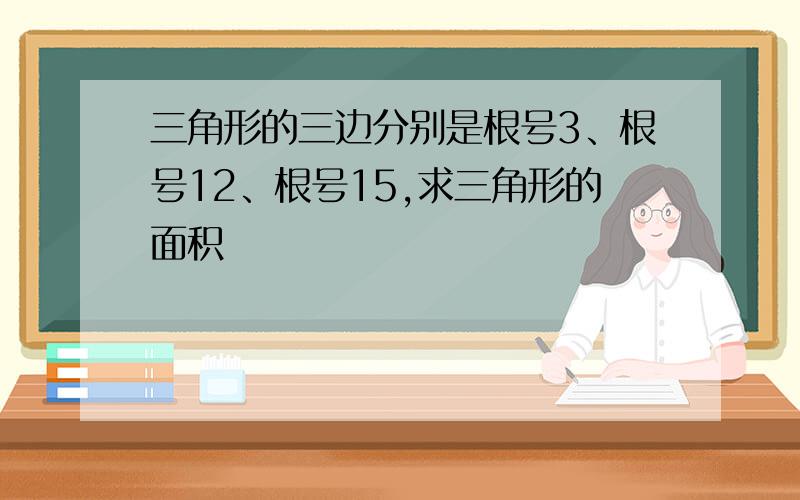 三角形的三边分别是根号3、根号12、根号15,求三角形的面积