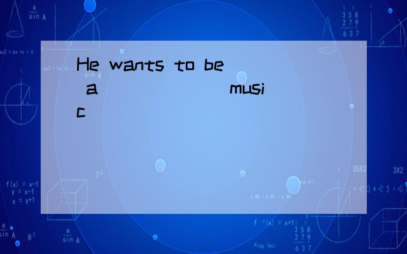 He wants to be a _____ (music)