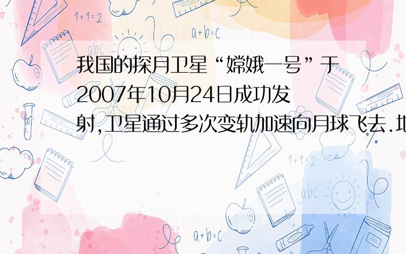 我国的探月卫星“嫦娥一号”于2007年10月24日成功发射,卫星通过多次变轨加速向月球飞去.地月直线飞行距离38.44万