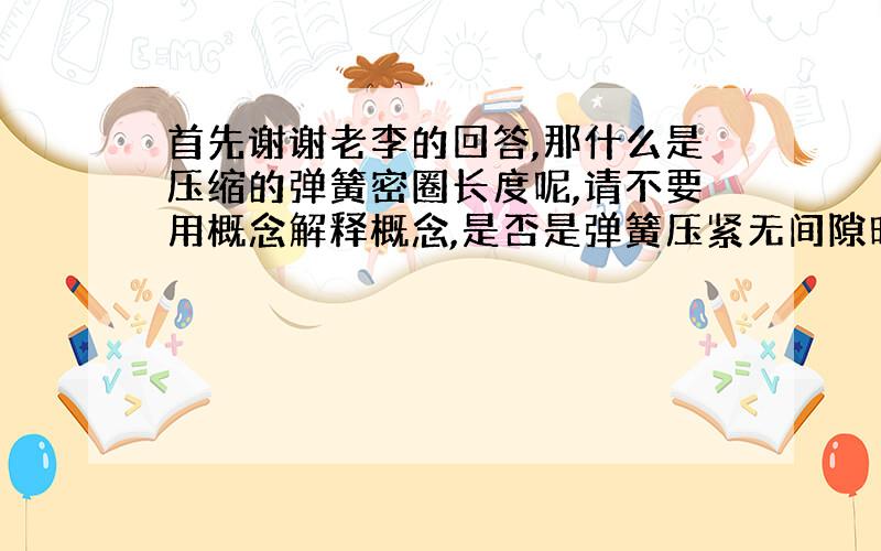 首先谢谢老李的回答,那什么是压缩的弹簧密圈长度呢,请不要用概念解释概念,是否是弹簧压紧无间隙时的长