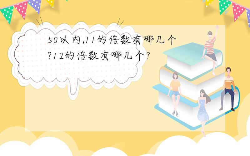 50以内,11的倍数有哪几个?12的倍数有哪几个?