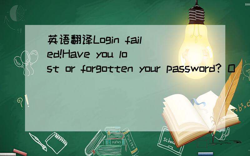 英语翻译Login failed!Have you lost or forgotten your password? O