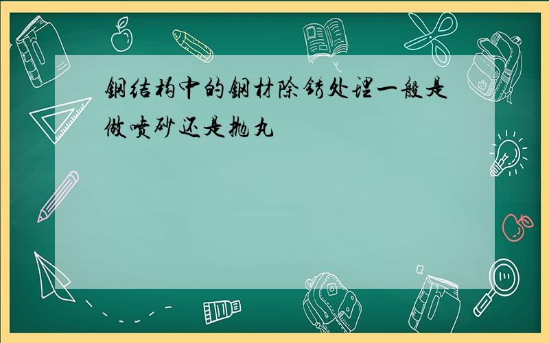 钢结构中的钢材除锈处理一般是做喷砂还是抛丸