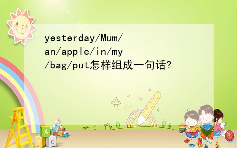 yesterday/Mum/an/apple/in/my/bag/put怎样组成一句话?