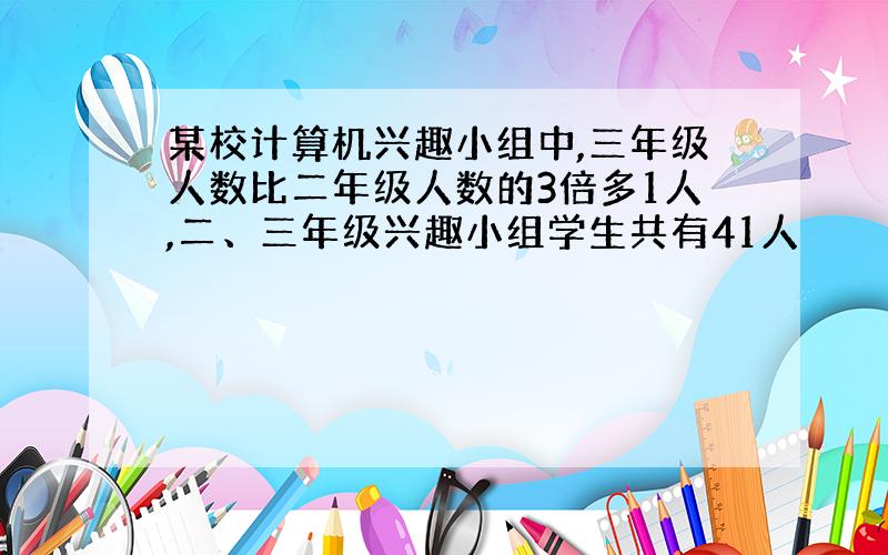 某校计算机兴趣小组中,三年级人数比二年级人数的3倍多1人,二、三年级兴趣小组学生共有41人